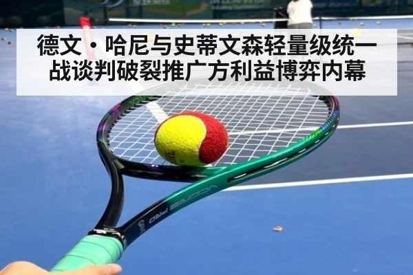 德文·哈尼与史蒂文森轻量级统一战谈判破裂推广方利益博弈内幕