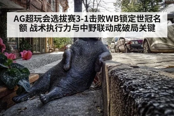 AG超玩会选拔赛3-1击败WB锁定世冠名额 战术执行力与中野联动成破局关键