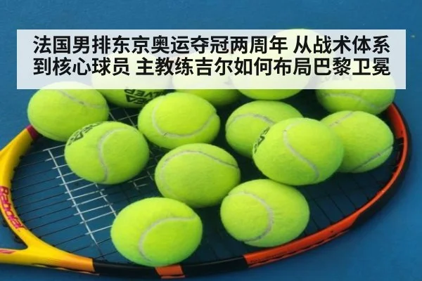 法国男排东京奥运夺冠两周年 从战术体系到核心球员 主教练吉尔如何布局巴黎卫冕