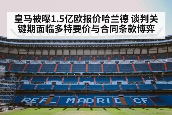 皇马被曝1.5亿欧报价哈兰德 谈判关键期面临多特要价与合同条款博弈（j9 game）