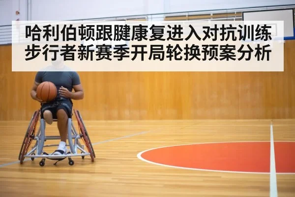 哈利伯顿跟腱康复进入对抗训练 步行者新赛季开局轮换预案分析 | j9 game