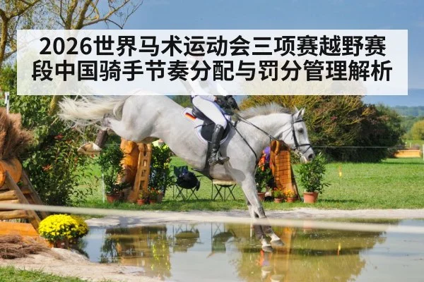 2026世界马术运动会三项赛越野赛段中国骑手节奏分配与罚分管理解析 | j9 game