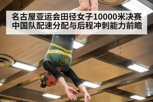 名古屋亚运会田径女子10000米决赛 中国队配速分配与后程冲刺能力前瞻