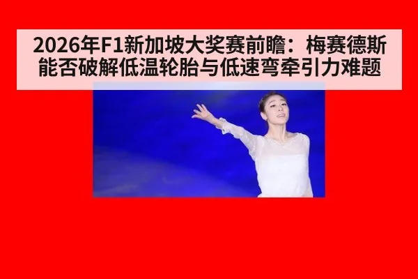 2026年F1新加坡大奖赛前瞻:梅赛德斯能否破解低温轮胎与低速弯牵引力难题