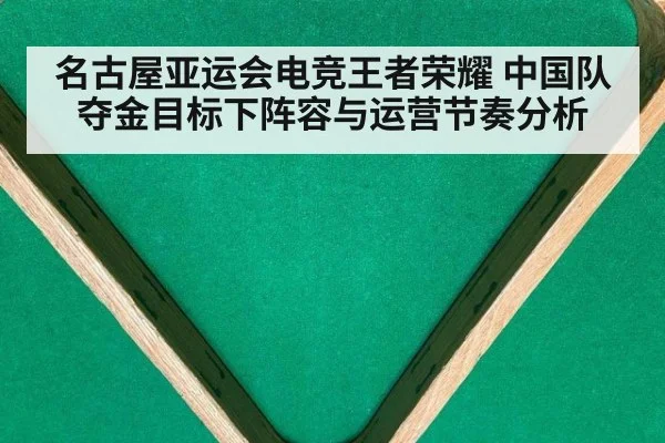 名古屋亚运会电竞王者荣耀 中国队夺金目标下阵容与运营节奏分析