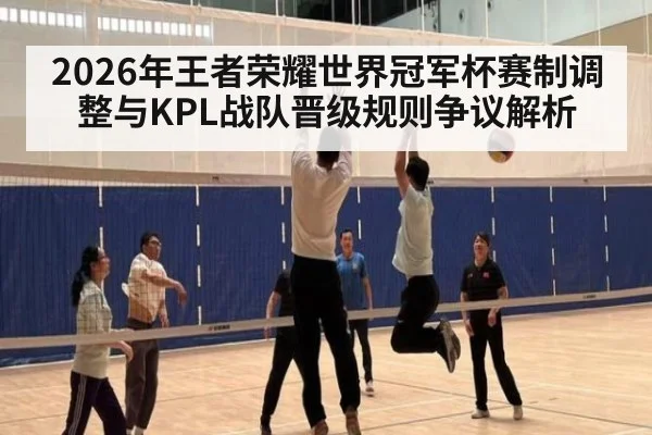 2026年王者荣耀世界冠军杯赛制调整与KPL战队晋级规则争议解析