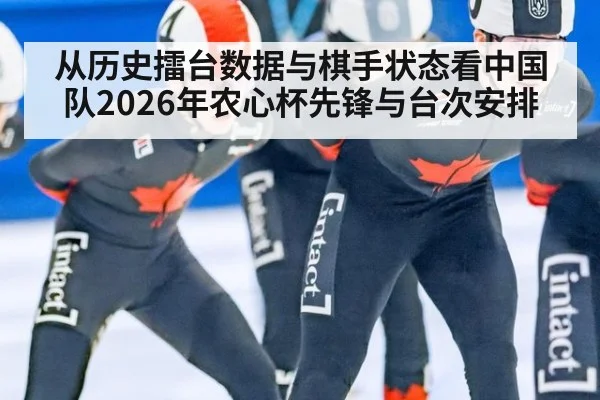 从历史擂台数据与棋手状态看中国队2026年农心杯先锋与台次安排