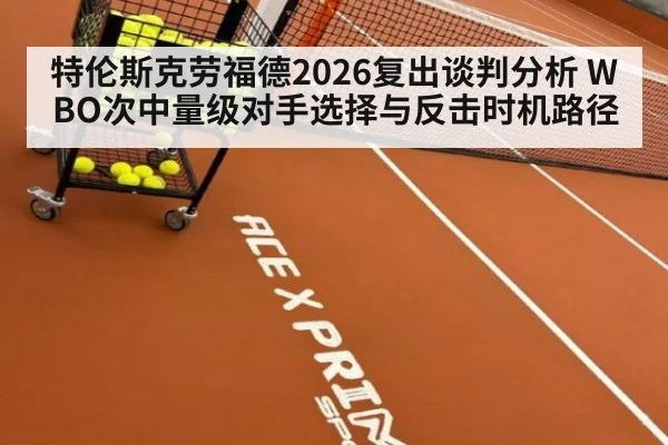 特伦斯克劳福德2026复出谈判分析 WBO次中量级对手选择与反击时机路径