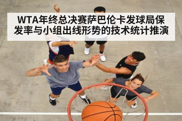 WTA年终总决赛萨巴伦卡发球局保发率与小组出线形势的技术统计推演（j9 game）